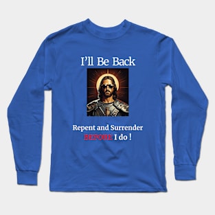 I'll Be Back- Repent and Surrender BEFORE I do! Long Sleeve T-Shirt